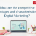 What are the competitive advantages and characteristics of Digital Marketing?