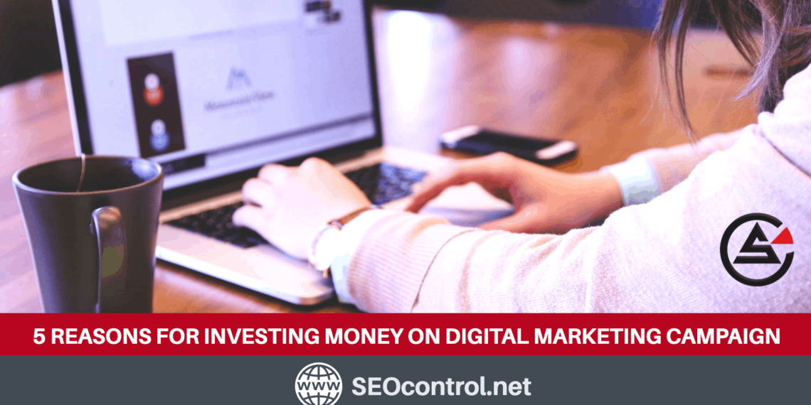 5 REASONS FOR INVESTING MONEY ON DIGITAL MARKETING CAMPAIGN