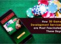How 3D Game Development Services are Most Fascinated These Days