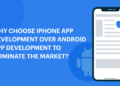 Why choose iPhone App Development over Android App Development to Dominate the Market?