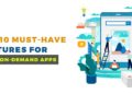 Top 10 must-have features for your on-demand apps