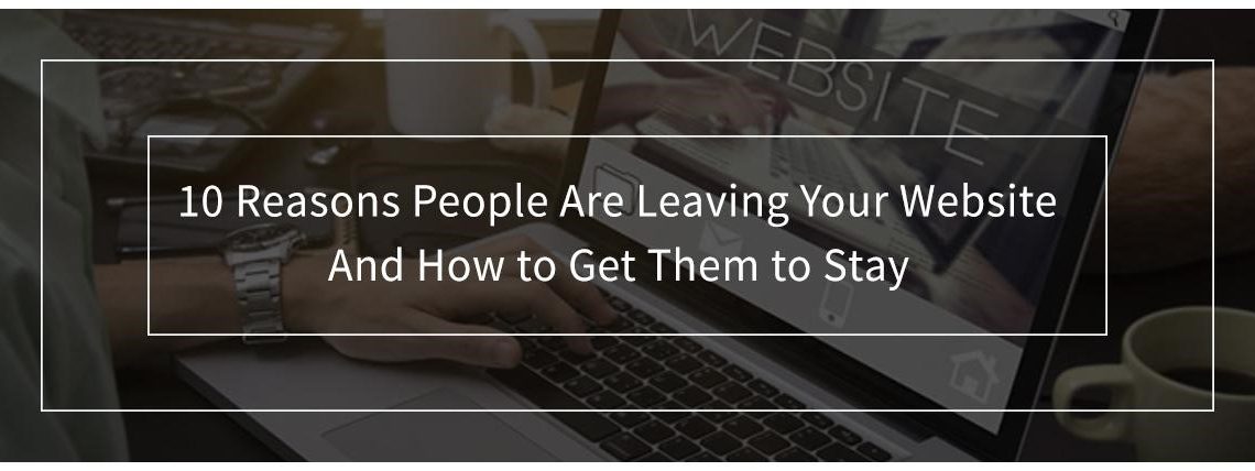 10 Reasons People Are Leaving Your Website and How to Get Them to Stay