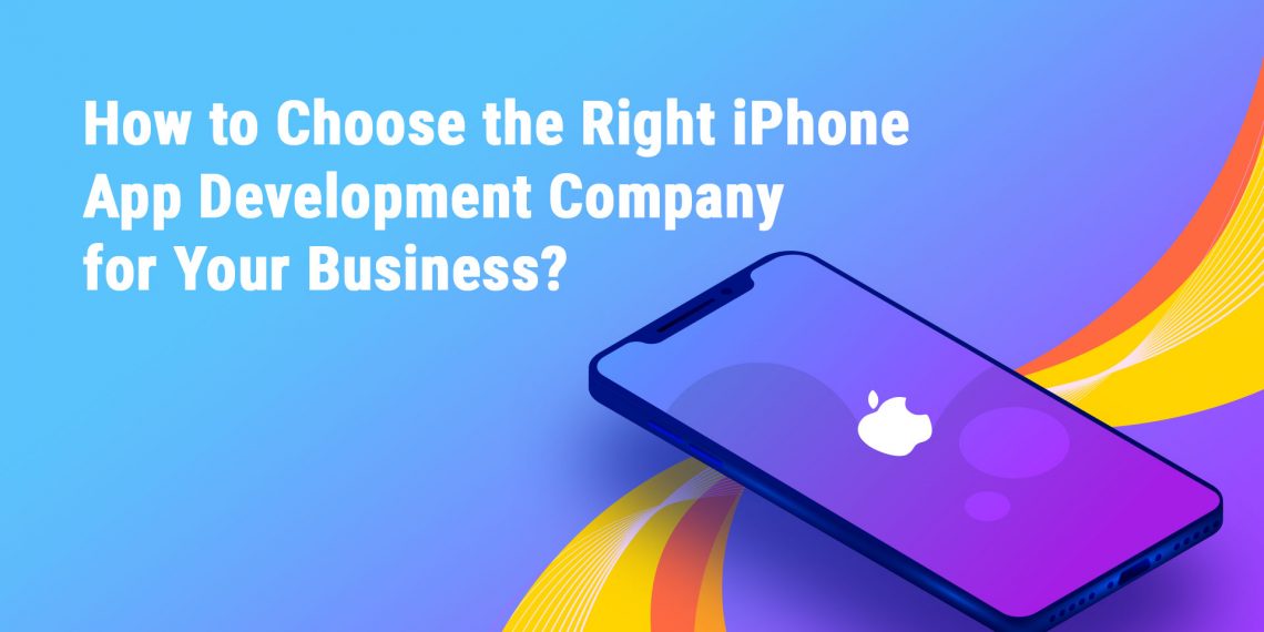 How to Choose the Right iPhone App Development Company for Your Business?