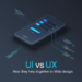 UX vs. UI: How they help together in Web design